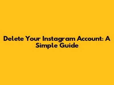 Delete Your Instagram Account: A Simple Guide