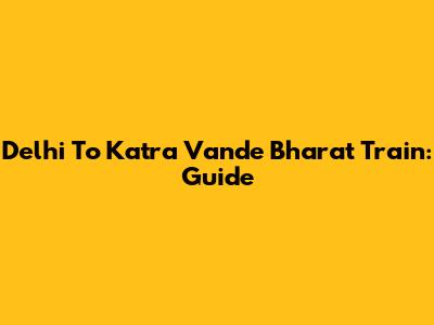 Delhi To Katra Vande Bharat Train: Guide
