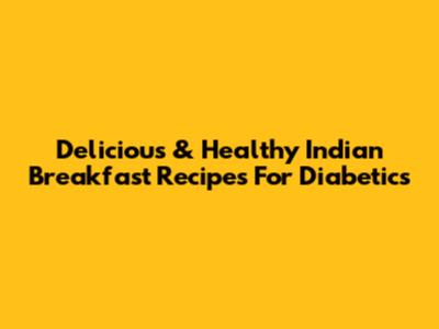 Delicious & Healthy Indian Breakfast Recipes For Diabetics
