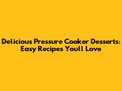 Delicious Pressure Cooker Desserts: Easy Recipes You'll Love