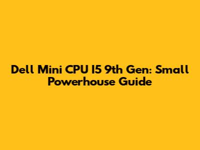 Dell Mini CPU I5 9th Gen: Small Powerhouse Guide