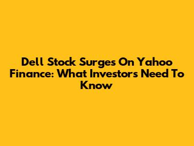 Dell Stock Surges On Yahoo Finance: What Investors Need To Know