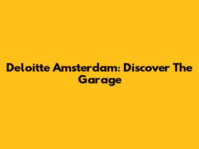 Deloitte Amsterdam: Discover The Garage