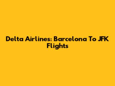 Delta Airlines: Barcelona To JFK Flights