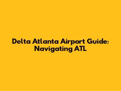 Delta Atlanta Airport Guide: Navigating ATL