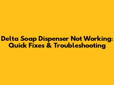 Delta Soap Dispenser Not Working: Quick Fixes & Troubleshooting