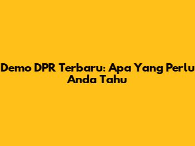 Demo DPR Terbaru: Apa Yang Perlu Anda Tahu