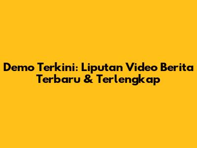 Demo Terkini: Liputan Video Berita Terbaru & Terlengkap