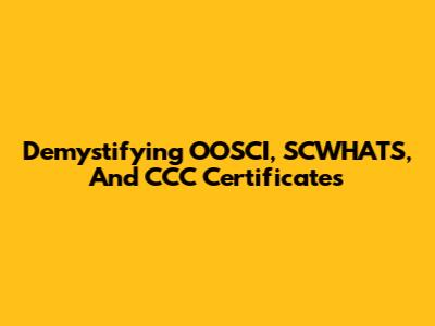 Demystifying OOSCI, SCWHATS, And CCC Certificates