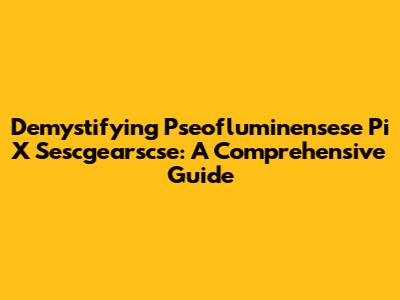 Demystifying Pseofluminensese Pi X Sescgearscse: A Comprehensive Guide