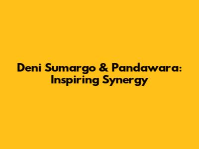 Deni Sumargo & Pandawara: Inspiring Synergy