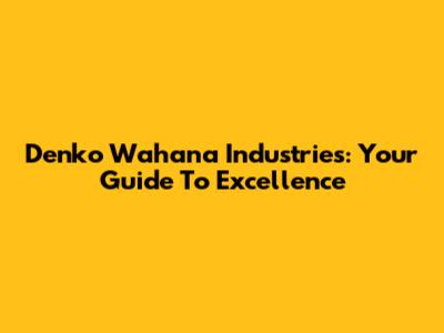 Denko Wahana Industries: Your Guide To Excellence