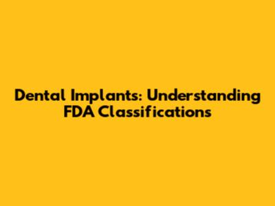Dental Implants: Understanding FDA Classifications