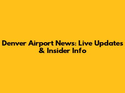 Denver Airport News: Live Updates & Insider Info