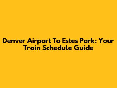 Denver Airport To Estes Park: Your Train Schedule Guide