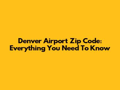 Denver Airport Zip Code: Everything You Need To Know