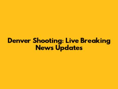 Denver Shooting: Live Breaking News Updates