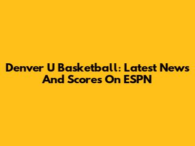 Denver U Basketball: Latest News And Scores On ESPN