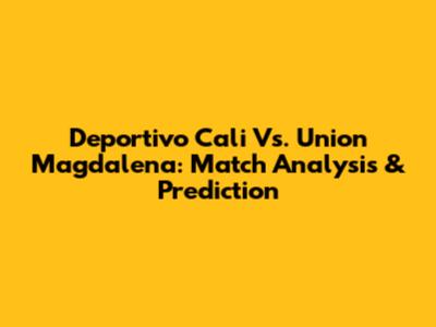 Deportivo Cali Vs. Union Magdalena: Match Analysis & Prediction