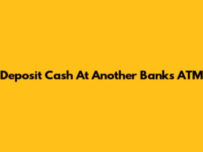 Deposit Cash At Another Bank's ATM