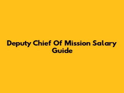 Deputy Chief Of Mission Salary Guide