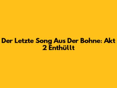 Der Letzte Song Aus Der Bohne: Akt 2 Enthüllt