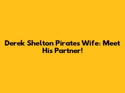 Derek Shelton Pirates Wife: Meet His Partner!