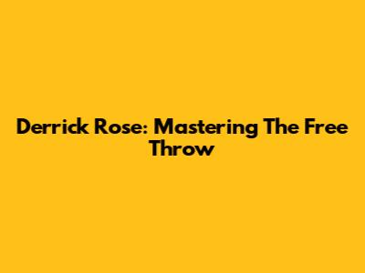 Derrick Rose: Mastering The Free Throw