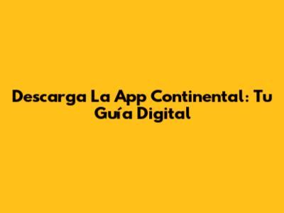 Descarga La App Continental: Tu Guía Digital