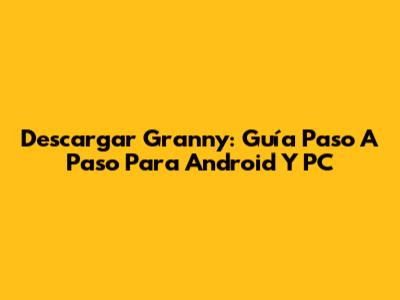 Descargar Granny: Guía Paso A Paso Para Android Y PC