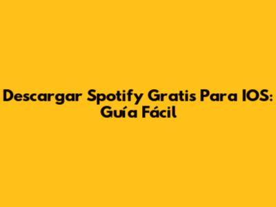 Descargar Spotify Gratis Para IOS: Guía Fácil