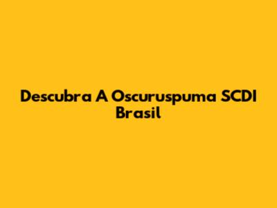 Descubra A Oscuruspuma SCDI Brasil