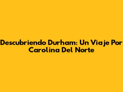 Descubriendo Durham: Un Viaje Por Carolina Del Norte
