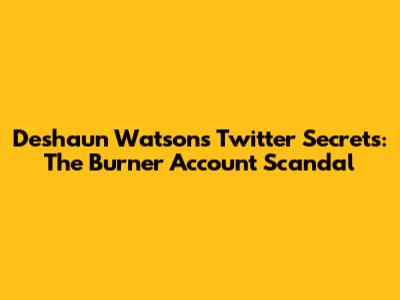 Deshaun Watson's Twitter Secrets: The Burner Account Scandal
