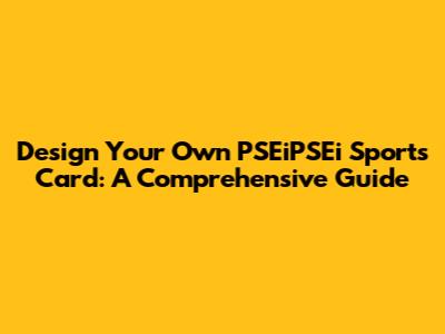 Design Your Own PSEiPSEi Sports Card: A Comprehensive Guide