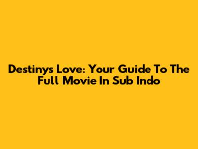 Destiny's Love: Your Guide To The Full Movie In Sub Indo