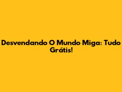Desvendando O Mundo Miga: Tudo Grátis!