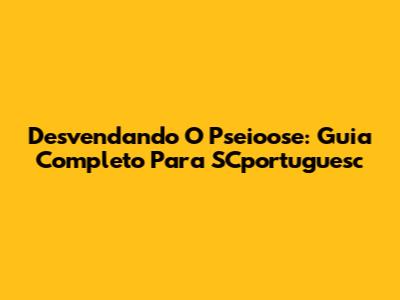 Desvendando O Pseioose: Guia Completo Para SCportuguesc