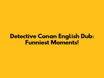 Detective Conan English Dub: Funniest Moments!