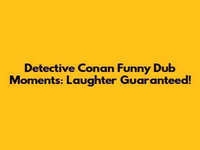 Detective Conan Funny Dub Moments: Laughter Guaranteed!