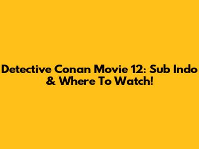Detective Conan Movie 12: Sub Indo & Where To Watch!