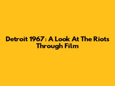 Detroit 1967: A Look At The Riots Through Film