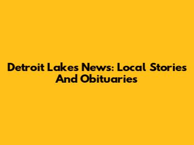 Detroit Lakes News: Local Stories And Obituaries