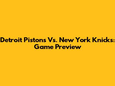 Detroit Pistons Vs. New York Knicks: Game Preview