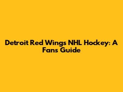 Detroit Red Wings NHL Hockey: A Fan's Guide
