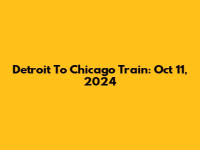 Detroit To Chicago Train: Oct 11, 2024