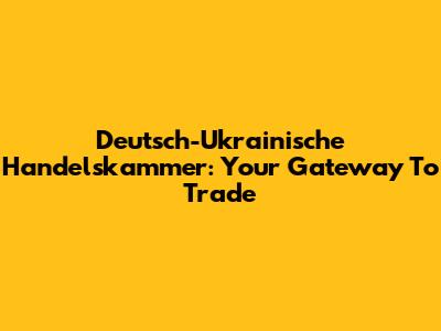 Deutsch-Ukrainische Handelskammer: Your Gateway To Trade