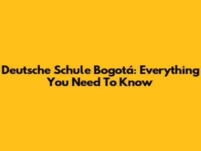 Deutsche Schule Bogotá: Everything You Need To Know