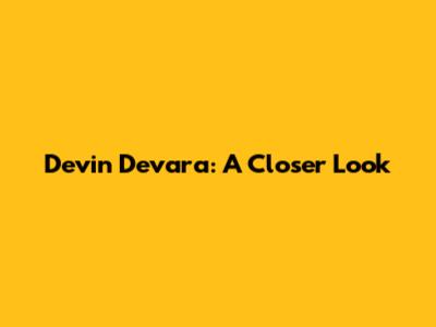 Devin Devara: A Closer Look