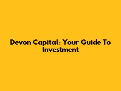 Devon Capital: Your Guide To Investment